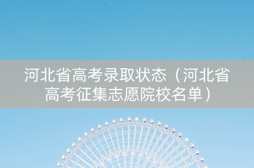 河北省高考录取状态（河北省高考征集志愿院校名单）