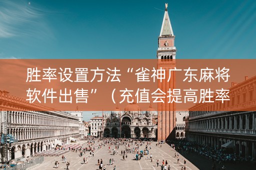 胜率设置方法“雀神广东麻将软件出售”（充值会提高胜率么)