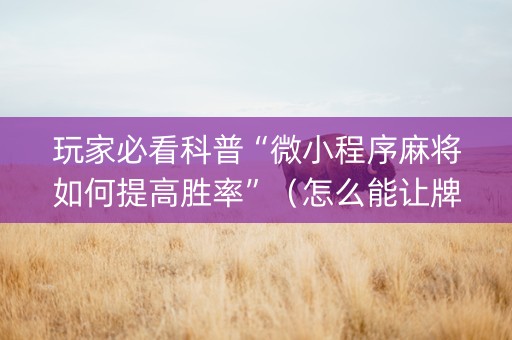 玩家必看科普“微小程序麻将如何提高胜率”（怎么能让牌好一点)