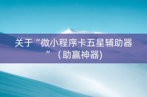 关于“微小程序卡五星辅助器”（助赢神器)