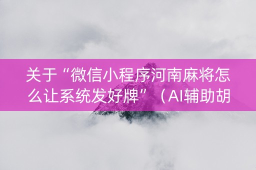 关于“微信小程序河南麻将怎么让系统发好牌”（AI辅助胡牌规则)