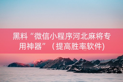 黑料“微信小程序河北麻将专用神器”（提高胜率软件)