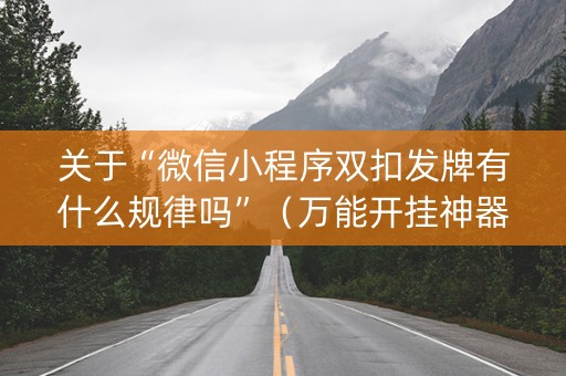 关于“微信小程序双扣发牌有什么规律吗”（万能开挂神器)