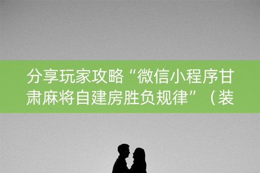 分享玩家攻略“微信小程序甘肃麻将自建房胜负规律”（装挂怎么安装)