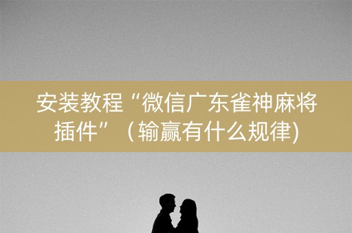 安装教程“微信广东雀神麻将插件”（输赢有什么规律)