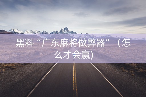 黑料“广东麻将做弊器”（怎么才会赢)