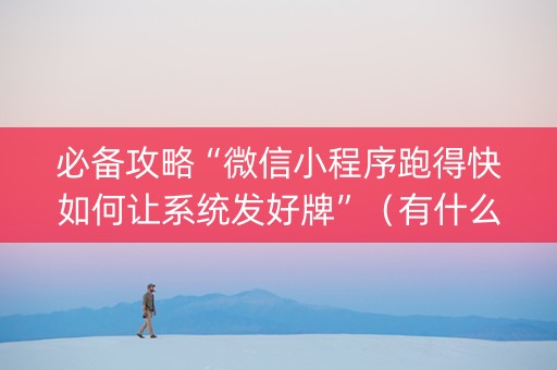 必备攻略“微信小程序跑得快如何让系统发好牌”（有什么诀窍)
