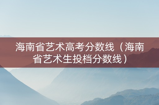 海南省艺术高考分数线（海南省艺术生投档分数线）