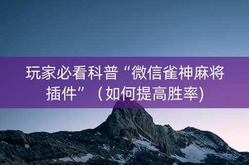 玩家必看科普“微信雀神麻将插件”（如何提高胜率)