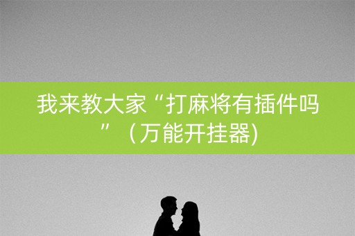 我来教大家“打麻将有插件吗”（万能开挂器)