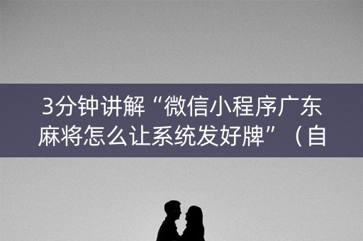 3分钟讲解“微信小程序广东麻将怎么让系统发好牌”（自建房怎么赢)