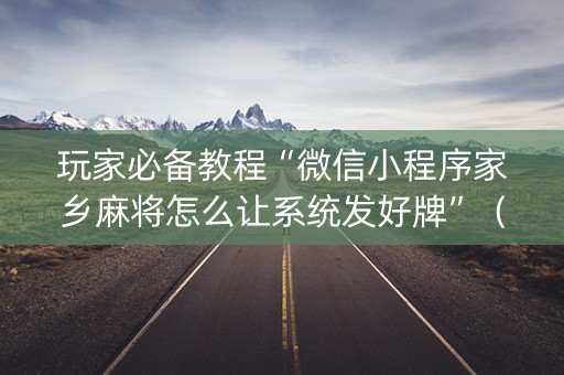 玩家必备教程“微信小程序家乡麻将怎么让系统发好牌”（怎么让系统给你发好牌)