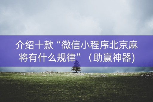 介绍十款“微信小程序北京麻将有什么规律”（助赢神器)