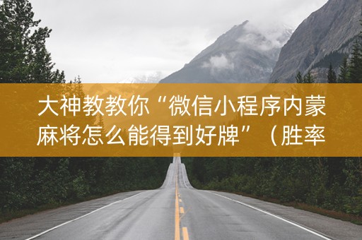 大神教教你“微信小程序内蒙麻将怎么能得到好牌”（胜率到哪调)