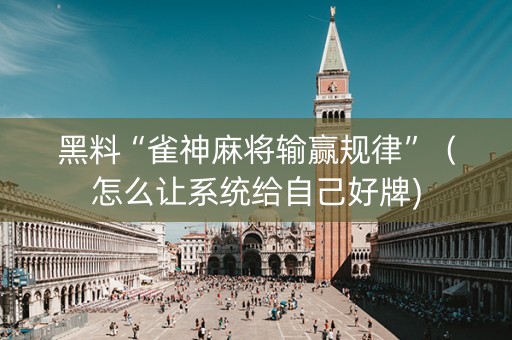 黑料“雀神麻将输赢规律”（怎么让系统给自己好牌)
