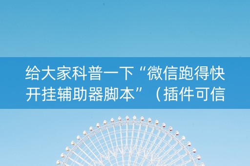给大家科普一下“微信跑得快开挂辅助器脚本”（插件可信吗)
