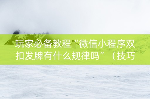 玩家必备教程“微信小程序双扣发牌有什么规律吗”（技巧和打好牌方法)
