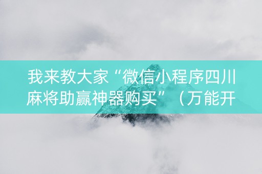 我来教大家“微信小程序四川麻将助赢神器购买”（万能开挂神器)