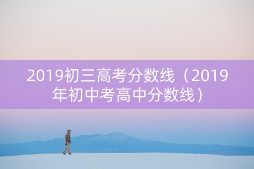 2019初三高考分数线（2019年初中考高中分数线）