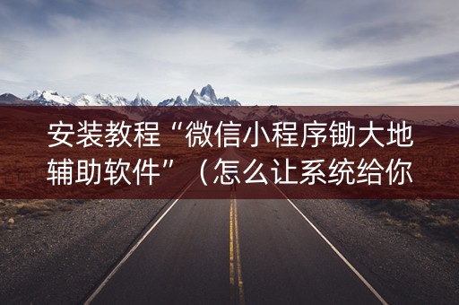 安装教程“微信小程序锄大地辅助软件”（怎么让系统给你发好牌)