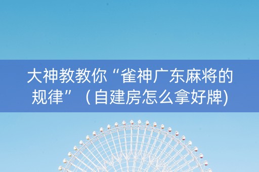 大神教教你“雀神广东麻将的规律”（自建房怎么拿好牌)