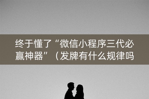 终于懂了“微信小程序三代必赢神器”（发牌有什么规律吗)