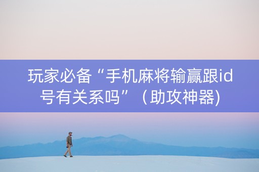 玩家必备“手机麻将输赢跟id号有关系吗”（助攻神器)