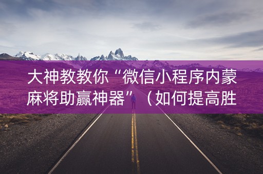 大神教教你“微信小程序内蒙麻将助赢神器”（如何提高胜率)