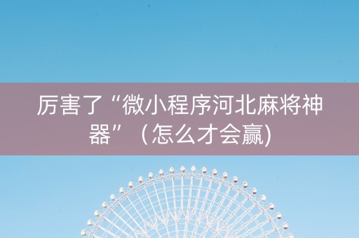 厉害了“微小程序河北麻将神器”（怎么才会赢)