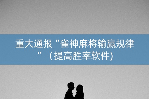 重大通报“雀神麻将输赢规律”（提高胜率软件)