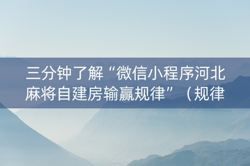 三分钟了解“微信小程序河北麻将自建房输赢规律”（规律确实有挂)