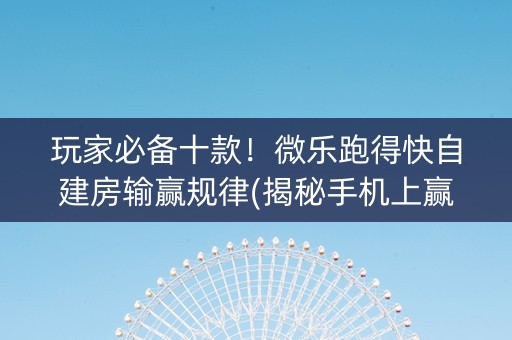 玩家必备十款！微乐跑得快自建房输赢规律(揭秘手机上赢牌的技巧)