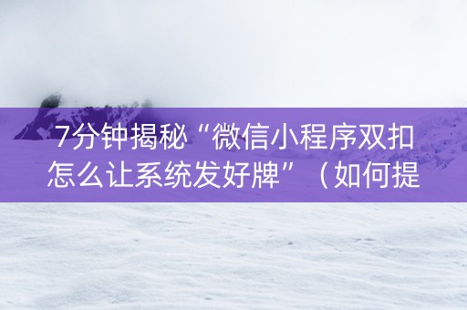 7分钟揭秘“微信小程序双扣怎么让系统发好牌”（如何提高胜率)