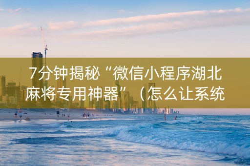 7分钟揭秘“微信小程序湖北麻将专用神器”（怎么让系统给自己好牌)