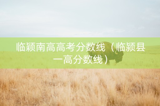 临颖南高高考分数线（临颍县一高分数线）