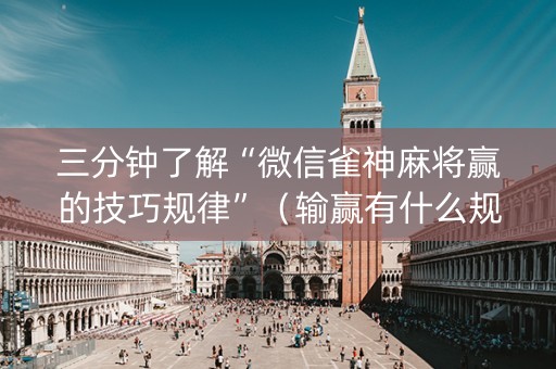 三分钟了解“微信雀神麻将赢的技巧规律”（输赢有什么规律)