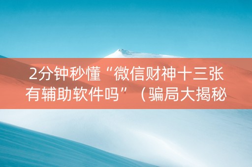 2分钟秒懂“微信财神十三张有辅助软件吗”（骗局大揭秘)