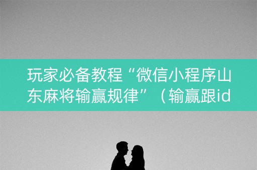 玩家必备教程“微信小程序山东麻将输赢规律”（输赢跟id号有关系吗)