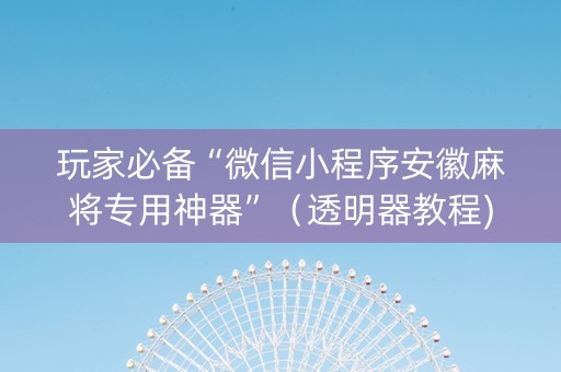 玩家必备“微信小程序安徽麻将专用神器”（透明器教程)