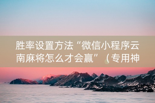 胜率设置方法“微信小程序云南麻将怎么才会赢”（专用神器下载)