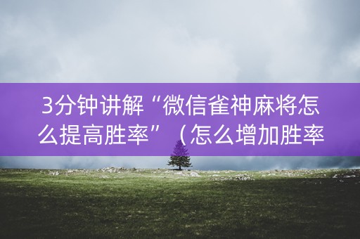 3分钟讲解“微信雀神麻将怎么提高胜率”（怎么增加胜率)