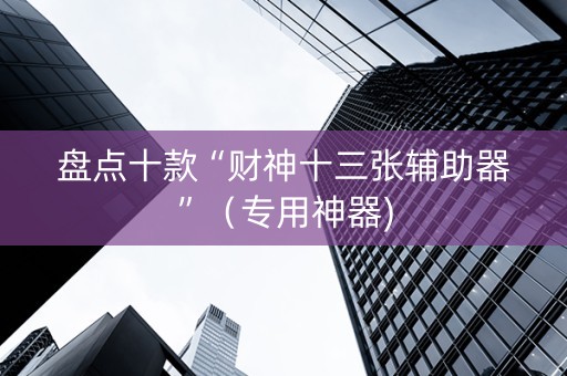 盘点十款“财神十三张辅助器”（专用神器)
