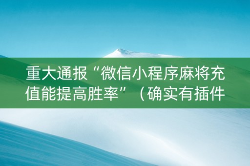 重大通报“微信小程序麻将充值能提高胜率”（确实有插件吗)