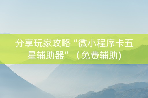分享玩家攻略“微小程序卡五星辅助器”（免费辅助)