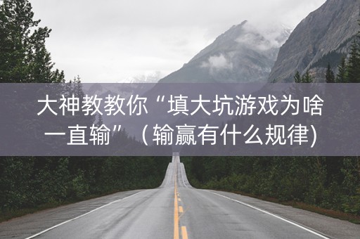 大神教教你“填大坑游戏为啥一直输”（输赢有什么规律)