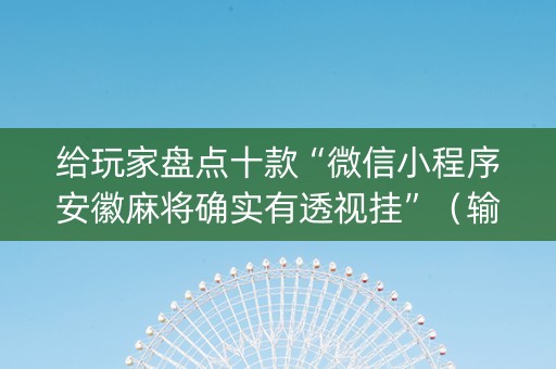 给玩家盘点十款“微信小程序安徽麻将确实有透视挂”（输赢规律)