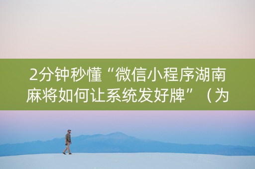 2分钟秒懂“微信小程序湖南麻将如何让系统发好牌”（为什么有人一直赢)