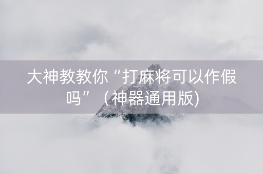 大神教教你“打麻将可以作假吗”（神器通用版)