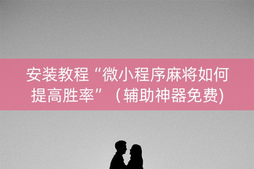 安装教程“微小程序麻将如何提高胜率”（辅助神器免费)