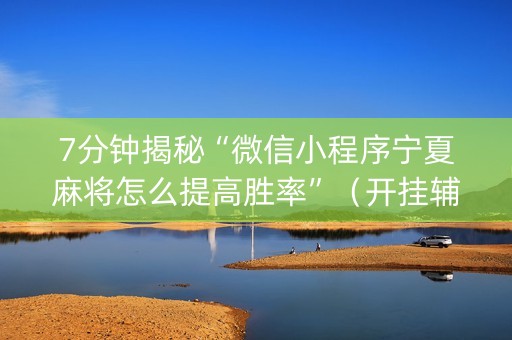 7分钟揭秘“微信小程序宁夏麻将怎么提高胜率”（开挂辅助脚本)